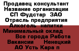 Продавец-консультант › Название организации ­ СП Фудстар, ЗАО › Отрасль предприятия ­ Алкоголь, напитки › Минимальный оклад ­ 15 000 - Все города Работа » Вакансии   . Ненецкий АО,Усть-Кара п.